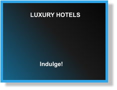 LUXURY HOTELS Indulge!