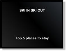 SKI IN SKI OUT Top 5 places to stay