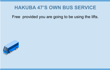 HAKUBA 47’S OWN BUS SERVICE Free  provided you are going to be using the lifts.