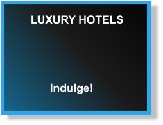 LUXURY HOTELS Indulge!