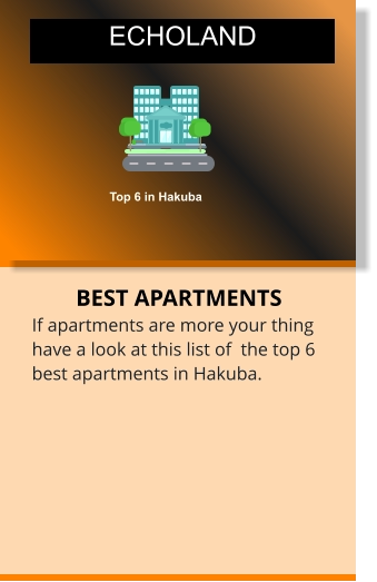 BEST APARTMENTS If apartments are more your thing have a look at this list of  the top 6 best apartments in Hakuba. APARTMENTS AND CONDOS Top 6 in Hakuba  ECHOLAND