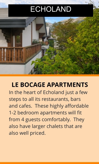 LE BOCAGE APARTMENTS In the heart of Echoland just a few steps to all its restaurants, bars and cafes.  These highly affordable 1-2 bedroom apartments will fit from 4 guests comfortably.  They also have larger chalets that are also well priced.  ECHOLAND