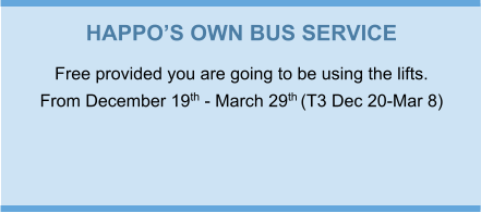 HAPPO’S OWN BUS SERVICE Free provided you are going to be using the lifts. From December 19th - March 29th (T3 Dec 20-Mar 8)