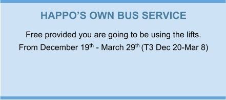 HAPPO’S OWN BUS SERVICE Free provided you are going to be using the lifts. From December 19th - March 29th (T3 Dec 20-Mar 8)