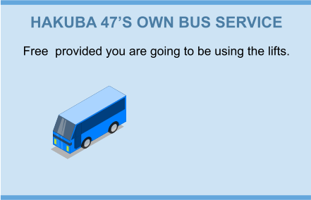 HAKUBA 47’S OWN BUS SERVICE Free  provided you are going to be using the lifts.